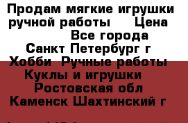 Продам мягкие игрушки ручной работы.  › Цена ­ 1 500 - Все города, Санкт-Петербург г. Хобби. Ручные работы » Куклы и игрушки   . Ростовская обл.,Каменск-Шахтинский г.